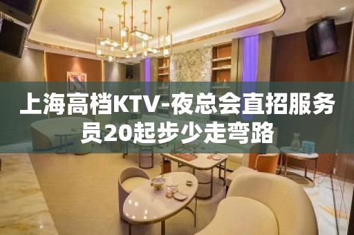 上海高档KTV-夜总会直招服务员20起步少走弯路