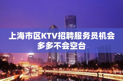 上海市区KTV招聘服务员机会多多不会空台