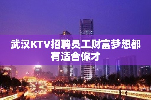 武汉KTV招聘员工财富梦想都有适合你才