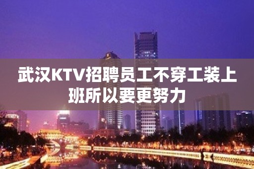 武汉KTV招聘员工不穿工装上班所以要更努力