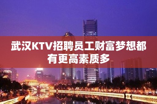 武汉KTV招聘员工财富梦想都有更高素质多