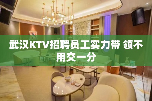 武汉KTV招聘员工实力带 领不用交一分