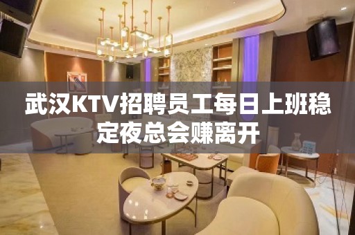 武汉KTV招聘员工每日上班稳定夜总会赚离开