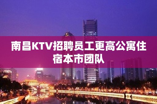 南昌KTV招聘员工更高公寓住宿本市团队