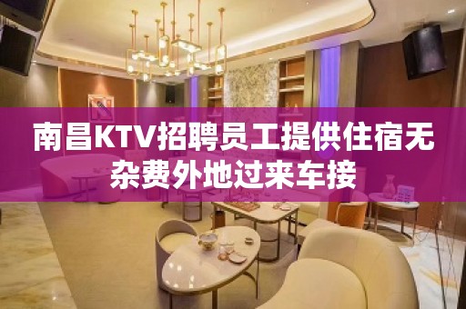 南昌KTV招聘员工提供住宿无杂费外地过来车接