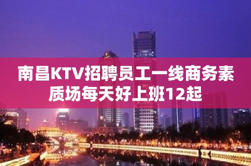 南昌KTV招聘员工一线商务素质场每天好上班12起