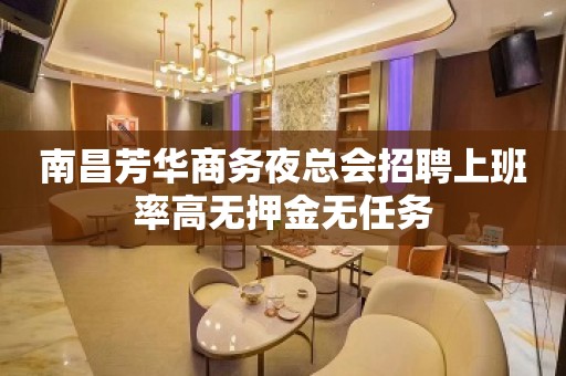 南昌芳华商务夜总会招聘上班率高无押金无任务