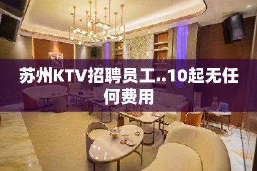 苏州KTV招聘员工..10起无任何费用