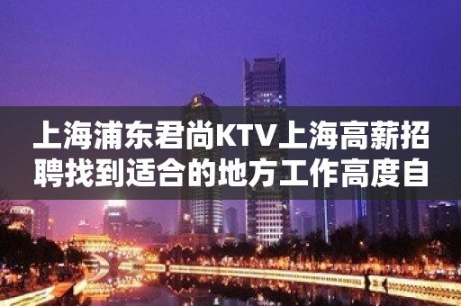 上海浦东君尚KTV上海高薪招聘找到适合的地方工作高度自由