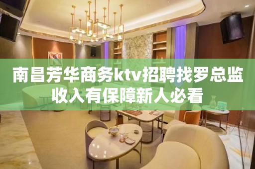 南昌芳华商务ktv招聘找罗总监收入有保障新人必看