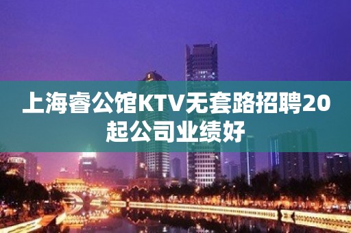 上海睿公馆KTV无套路招聘20起公司业绩好