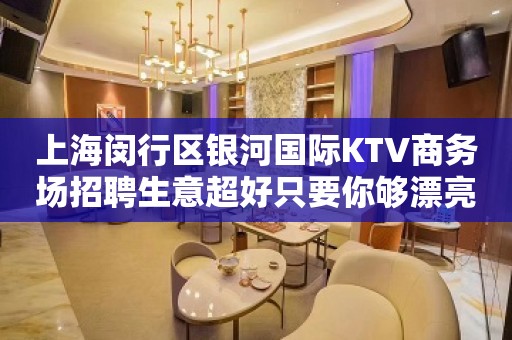 上海闵行区银河国际KTV商务场招聘生意超好只要你够漂亮