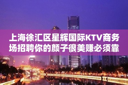 上海徐汇区星辉国际KTV商务场招聘你的颜子很美赚必须靠自己