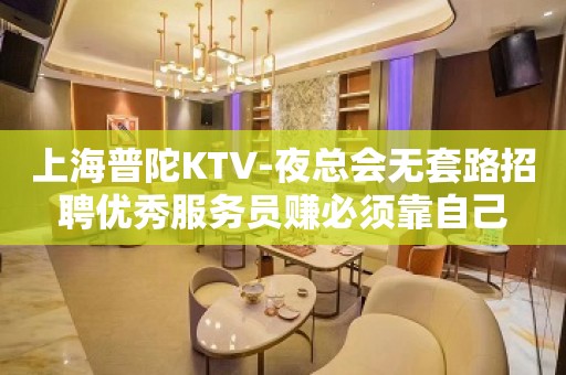 上海普陀KTV-夜总会无套路招聘优秀服务员赚必须靠自己