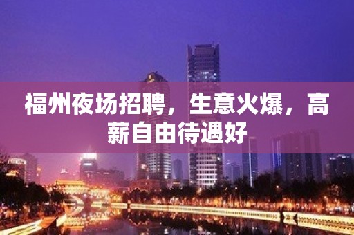 福州夜场招聘，生意火爆，高薪自由待遇好