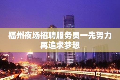 福州夜场招聘服务员一先努力再追求梦想