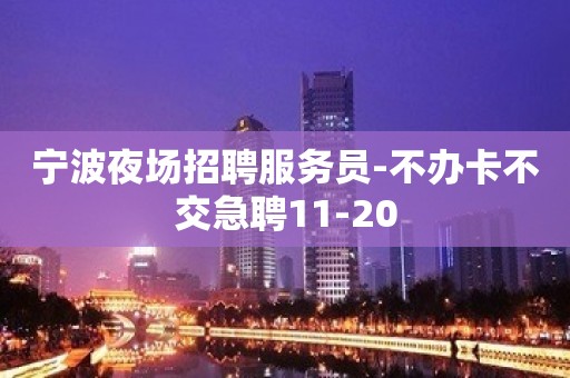 宁波夜场招聘服务员-不办卡不交急聘11-20