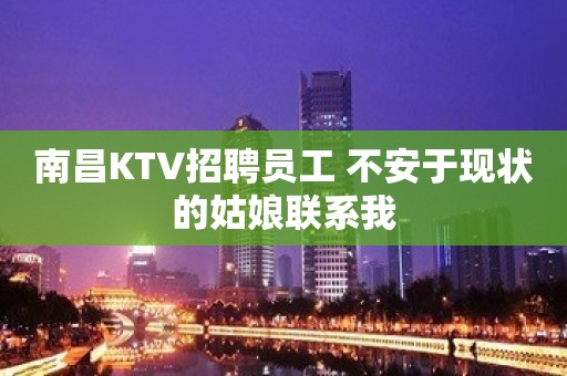 南昌KTV招聘员工 不安于现状的姑娘联系我