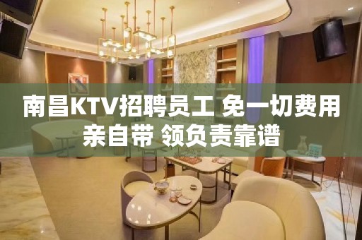 南昌KTV招聘员工 免一切费用亲自带 领负责靠谱