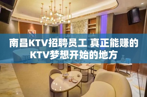 南昌KTV招聘员工 真正能赚的KTV梦想开始的地方