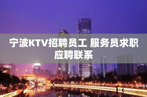 宁波KTV招聘员工 服务员求职应聘联系