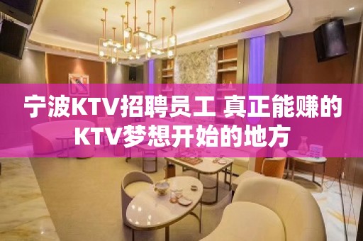 宁波KTV招聘员工 真正能赚的KTV梦想开始的地方