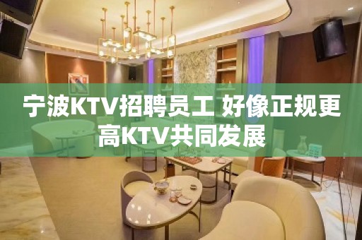 宁波KTV招聘员工 好像正规更高KTV共同发展