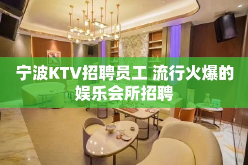 宁波KTV招聘员工 流行火爆的娱乐会所招聘