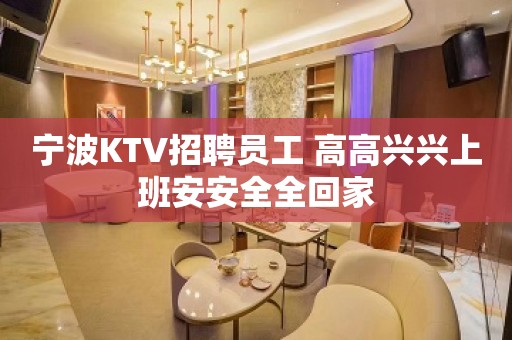 宁波KTV招聘员工 高高兴兴上班安安全全回家