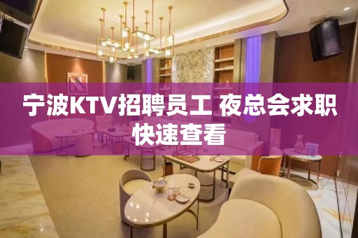 宁波KTV招聘员工 夜总会求职快速查看