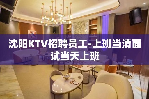 沈阳KTV招聘员工-上班当清面试当天上班