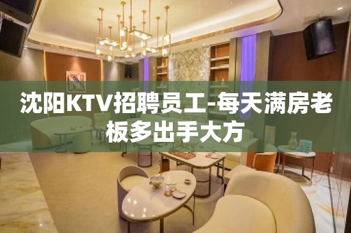 沈阳KTV招聘员工-每天满房老板多出手大方