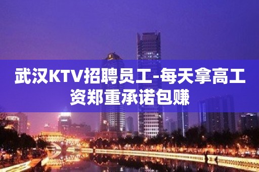 武汉KTV招聘员工-每天拿高工资郑重承诺包赚