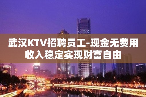 武汉KTV招聘员工-现金无费用收入稳定实现财富自由