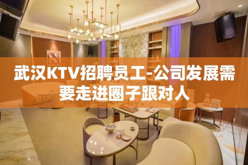 武汉KTV招聘员工-公司发展需要走进圈子跟对人