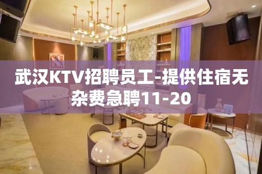 武汉KTV招聘员工-提供住宿无杂费急聘11-20