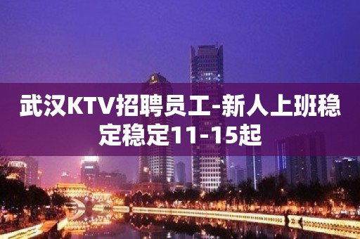 武汉KTV招聘员工-新人上班稳定稳定11-15起