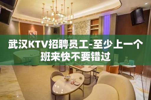 武汉KTV招聘员工-至少上一个班来快不要错过