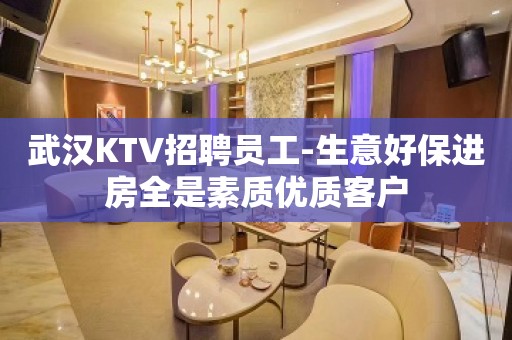 武汉KTV招聘员工-生意好保进房全是素质优质客户