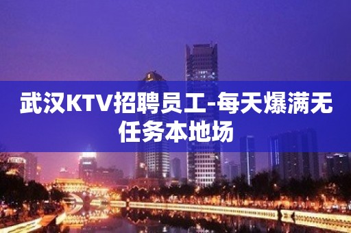 武汉KTV招聘员工-每天爆满无任务本地场