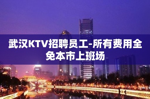 武汉KTV招聘员工-所有费用全免本市上班场