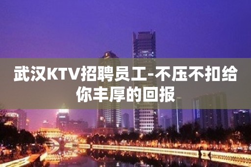 武汉KTV招聘员工-不压不扣给你丰厚的回报