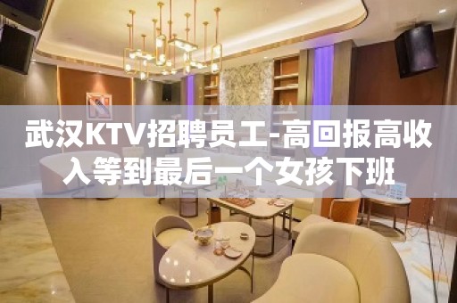 武汉KTV招聘员工-高回报高收入等到最后一个女孩下班