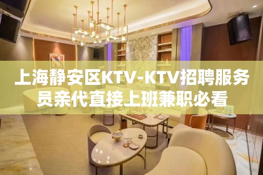 上海静安区KTV-KTV招聘服务员亲代直接上班兼职必看