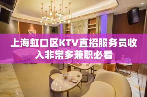 上海虹口区KTV直招服务员收入非常多兼职必看