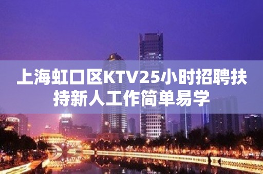 上海虹口区KTV25小时招聘扶持新人工作简单易学