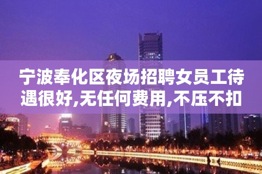 宁波奉化区夜场招聘女员工待遇很好,无任何费用,不压不扣