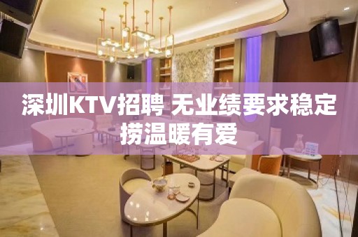 深圳KTV招聘 无业绩要求稳定捞温暖有爱