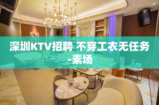 深圳KTV招聘 不穿工衣无任务-素场