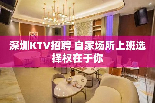 深圳KTV招聘 自家场所上班选择权在于你